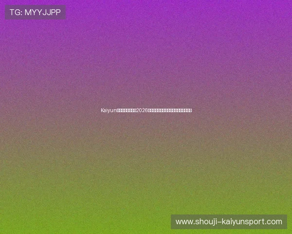 Kaiyun开云旗舰网站聚焦2026世界杯精彩进球集锦与比赛精彩瞬间回顾