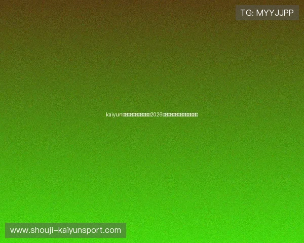 kaiyun开云官方网站：全面解析2026世界杯赛事最新动态与精彩瞬间