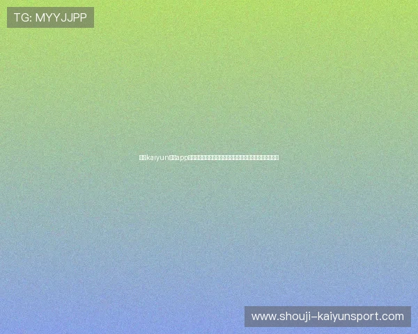 开云kaiyun体育app下载官网下载安装步骤详解，快速上手体育赛事直播与互动